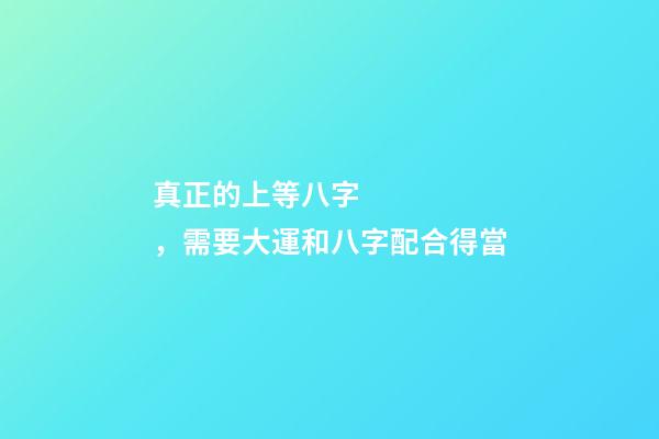 真正的上等八字，需要大運和八字配合得當